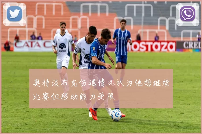 奥特谈布克伤退情况认为他想继续比赛但移动能力受限