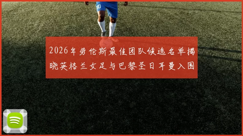 2026年劳伦斯最佳团队候选名单揭晓英格兰女足与巴黎圣日耳曼入围