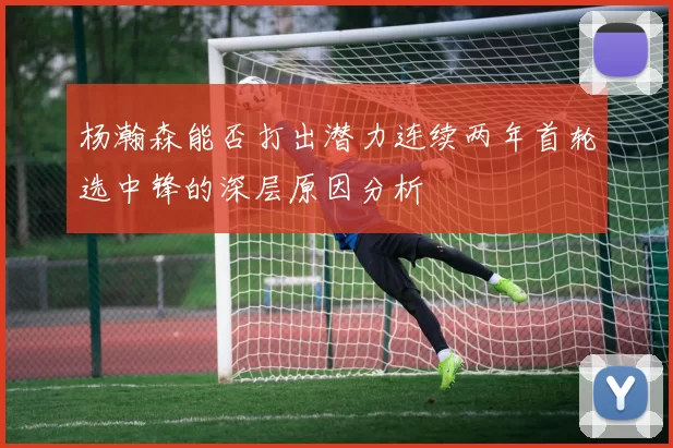 杨瀚森能否打出潜力连续两年首轮选中锋的深层原因分析