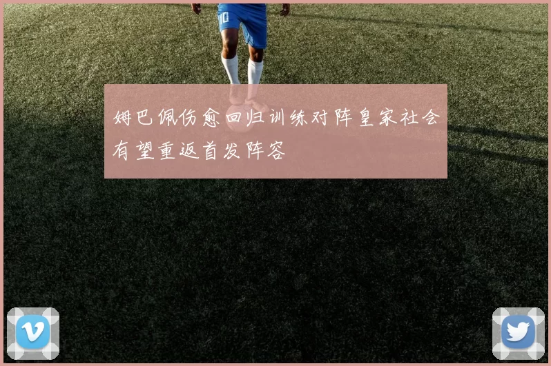 姆巴佩伤愈回归训练对阵皇家社会有望重返首发阵容