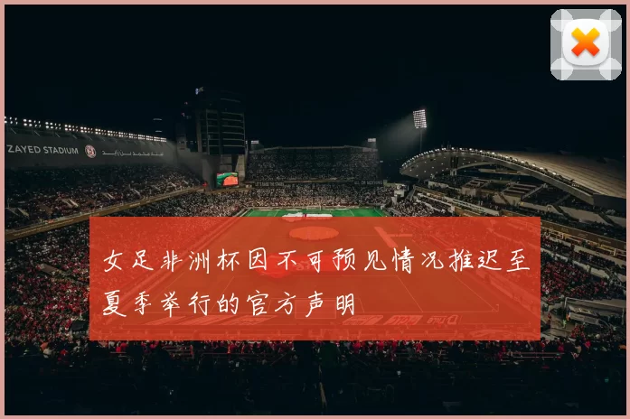 女足非洲杯因不可预见情况推迟至夏季举行的官方声明